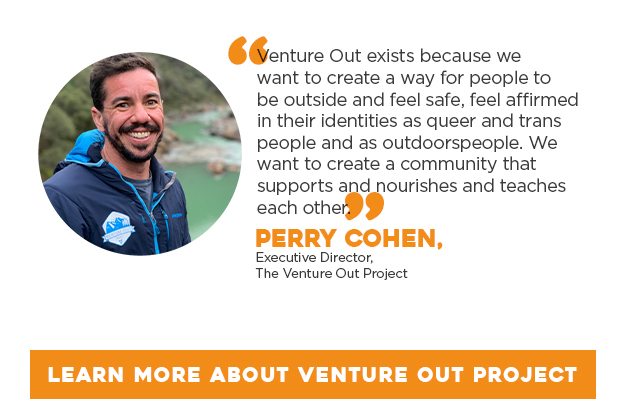Venture Out exists because we want to create a way for people to be outside and feel safe, feel affirmed in their identities as queer and trans people and as outdoorspeople.  We want to create a community that supports and nourishes and teaches each other.