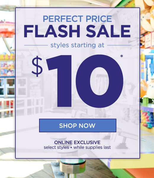 Perfect Price Flash Sale: Styles starting at $10 - Online Exclusive: Select Styles • While Supplies Last