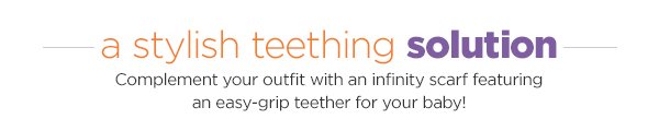 a stylish teething solution Complement your outfit with an infinity scarf featuring an easy-grip teether for your baby!