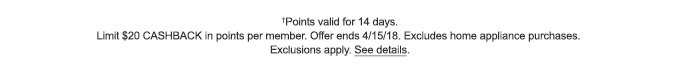 †Points valid for 14 days. Limit $20 CASHBACK in points per member. Offer ends 4/15/18. Excludes home appliance purchases. Exclusions apply. See details.