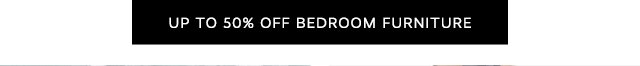 UP TO 50% OFF BEDROOM FURNITURE
