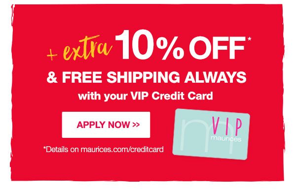 Plus extra 10% off* and free shipping always with your VIP credit card. Apply now. *Details on maurices.com/creditcard.