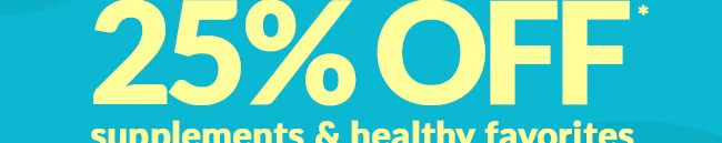 Up to 25% OFF* supplements & healthy favorites