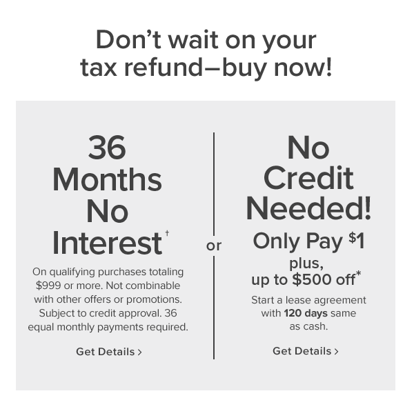 36MonthsNo Interest On qualifying purchases totaling $999 or more. Not combinable with other offers or promotions. Subject to credit approval. 36 equal monthly payments required. get details