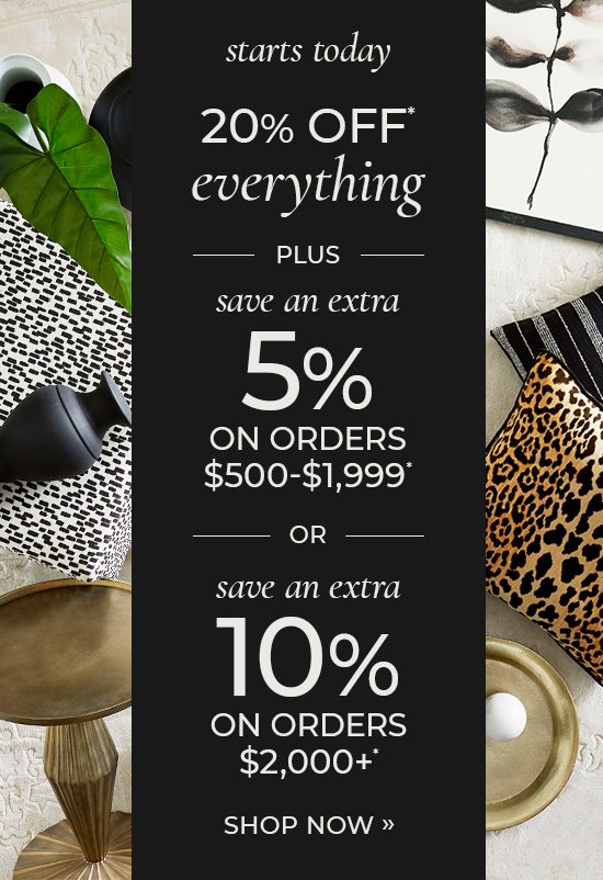 20% off Everything plus Save an Extra 5% On Orders $500-$1,999 OR Save an Extra 10% On Orders $2,000+*