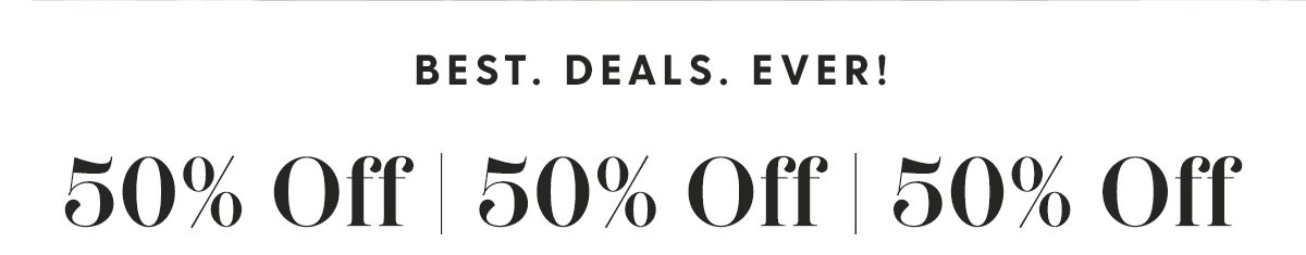 Best. Deals. Ever! | Up to 50% Off Sitewide