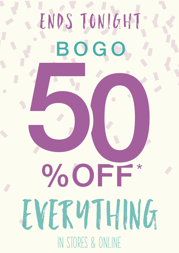 Ends tonight. BOGO 50% off* everything in stores and online.