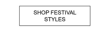 SHOP FESTIVAL STYLES