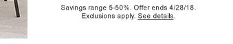 Savings range 5-50%. Offer ends 4/28/18. Exclusions apply. See details.