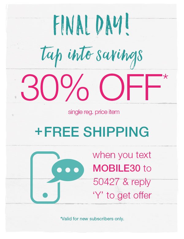 Final day! Tap into savings. 30% off* single reg. price item + free shipping when you text MOBILE30 to 50427 and reply 'Y' to get offer. *Valid for new subscribers only.