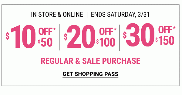 $10 off $50 regular & sale purchase | $20 off $100 regular & sale purchase | $30 off $150 regular & sale purchase - In Store and Online | Ends Sunday, 4/1. Get Shopping Pass.