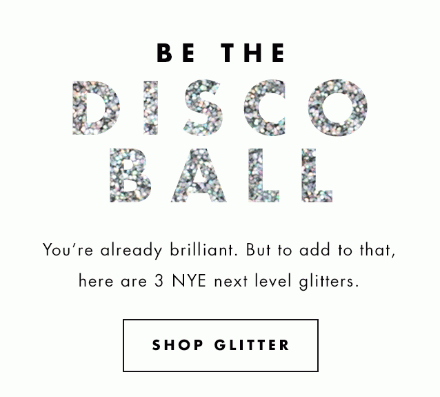 Be The Disco Ball. You're already brilliant. But to add to that, here are 3 NYE next level glitters. Shop Glitter