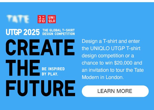 BANNER 7 - DESIGN A T-SHIRT AND ENTER THE UNIQLO UTGP T-SHIRT DESIGN COMPETITION OR A CHANCE TO WIN $20,000 AND AN INVITION TO TOUR THE TATE MODERN IN LONDON