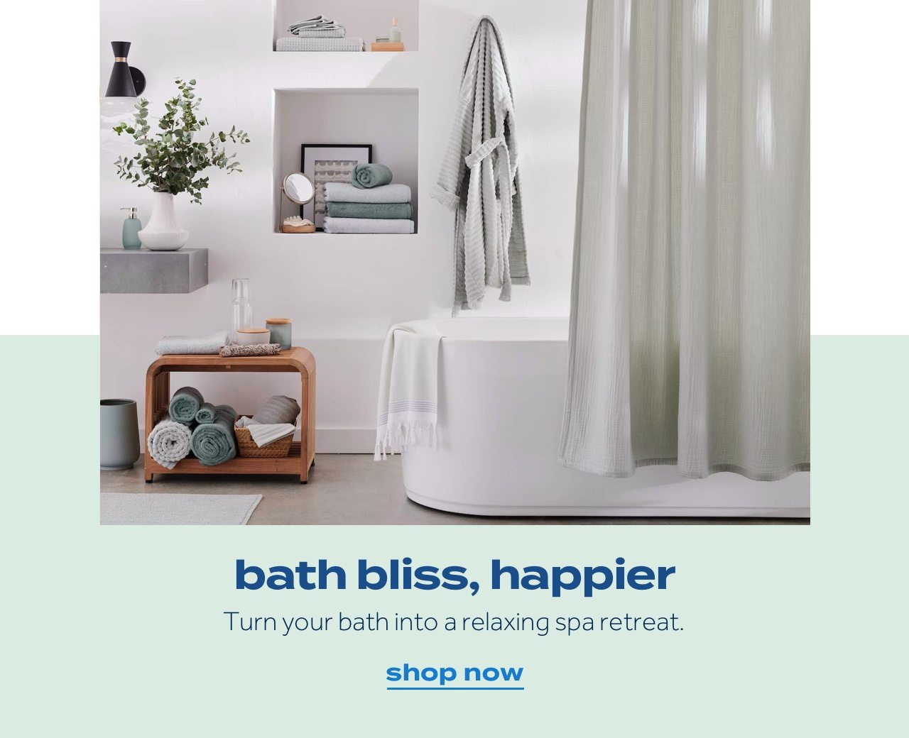 bath bliss, happier. Turn your bath into a relaxing spa retreat. shop now