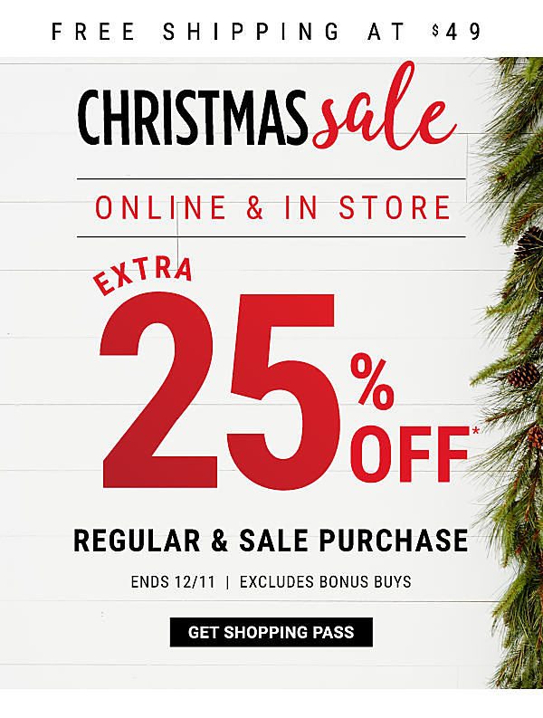 Christmas Sale - Online Exclusive - Extra 25% off* regular & sale purchase. Ends 12/11 - Excludes Bonus Buys%7CFree Shipping at $49. Get Shopping Pass.