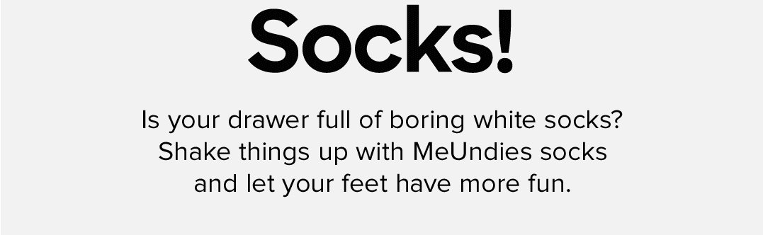 Is your drawer full of boring white socks? Shake things up with MeUndies socks and let your feet have more fun.