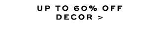 UP TO 60% OFF DECOR >