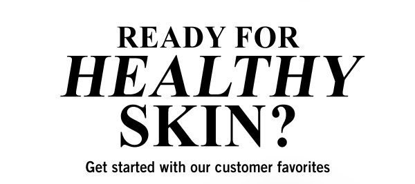 READY FOR HEALTHY SKIN? | Get started with our customer favorites