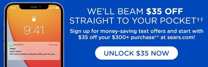 WE'LL BEAM $35 OFF STRAIGHT TO YOUR POCKET†† | Sign up for money-saving text offers and start with $35 off your $300+ purchase†† at sears.com! | UNLOCK $35 NOW