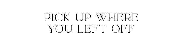 Pick up where you left off