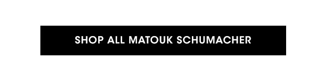 SHOP ALL MATOUK SCHUMACHER