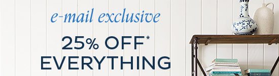 E-mail Exclusive - 25% Off Everything*