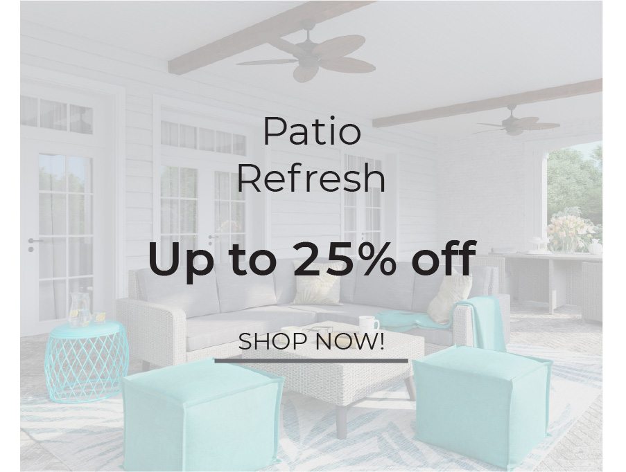 Patio Refresh | Up to 25% Off | Shop Now