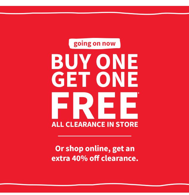 going on now | BUY ONE GET ONE FREE* | ALL CLEARANCE IN STORE | Or shop online, get an extra 40% off clearance.