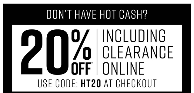 Dont have Hot Cash? 20% off Including Clearance Online Use Code HT20 at Checkout
