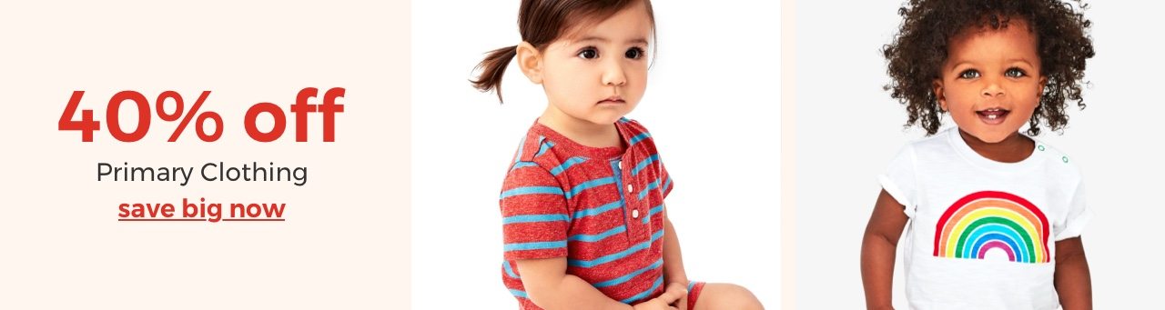 40% off Primary clothing. save big now. Valid thru 6/22. While supplies last. Excluded from coupon offers.