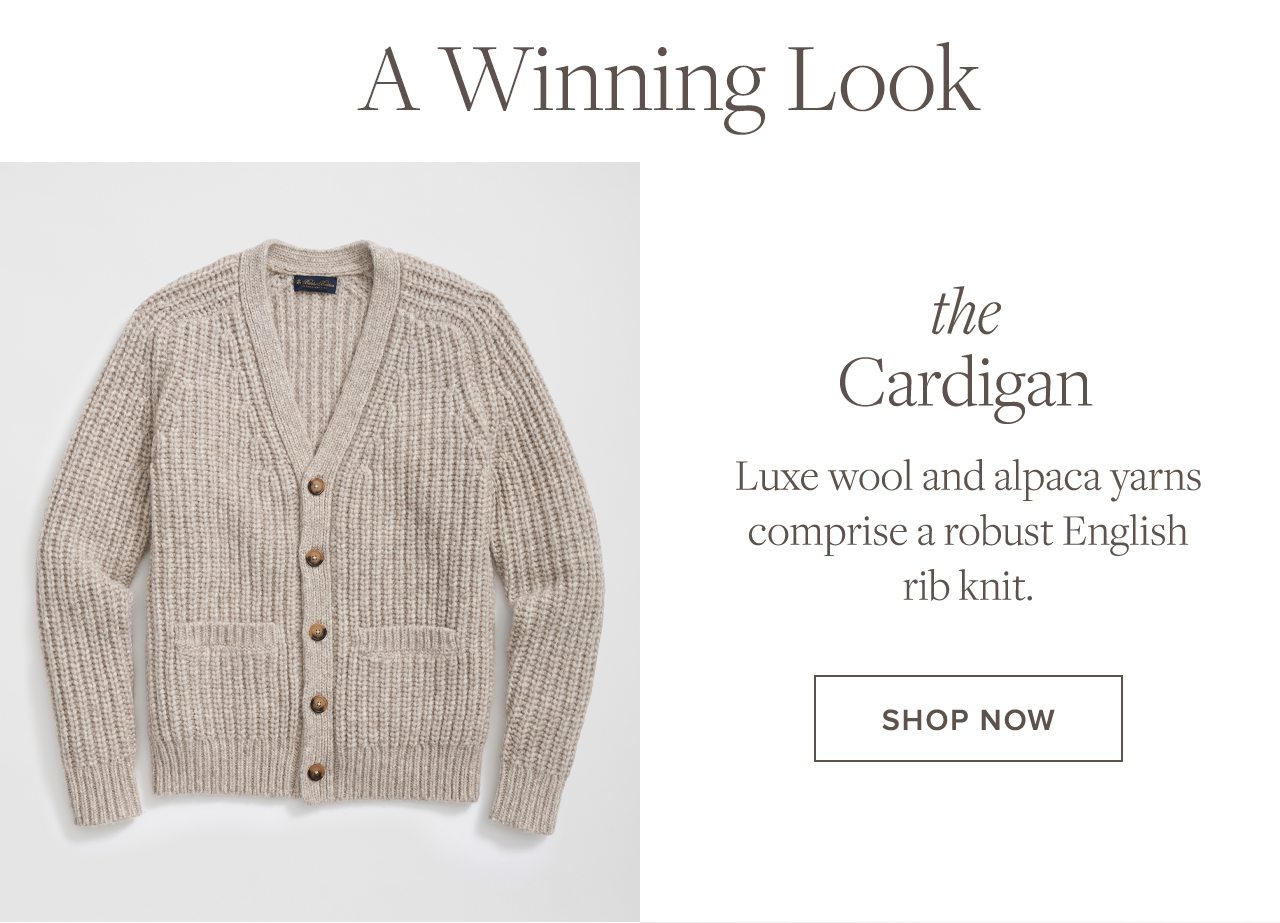 A Winning Look. The Cardigan. Luxe wool and alpaca yarns comprise a robust English rib knit. Shop Now