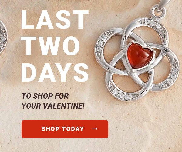 LAST TWO DAYS TO SHOP FOR YOUR VALENTINE! SHOP TODAY