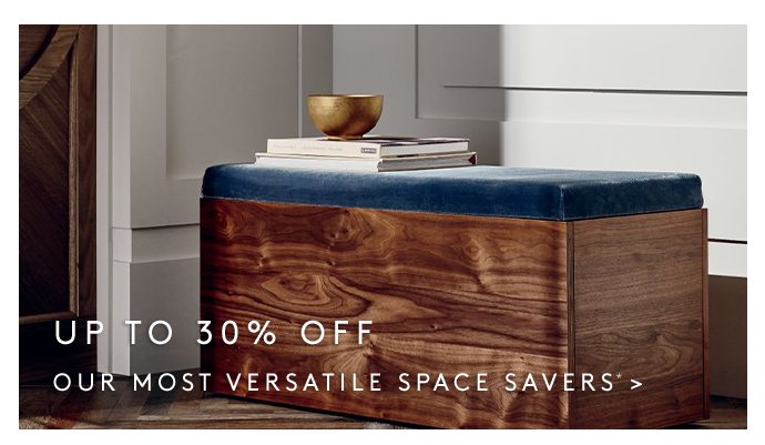 UP TO 30% OFF OUR MOST VERSATILE SPACE SAVERS