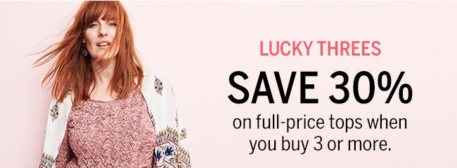 LUCKY THREES SAVE 30% on full-price tops when you buy 3 or more.