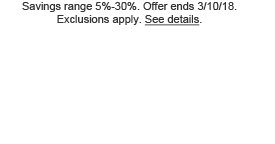 Savings range 5%-30%. Offer ends 3/10/18. Exclusions apply. See details.