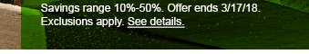 Savings range 10%-50%. Offer ends 3/17/18. Exclusions apply. See details.