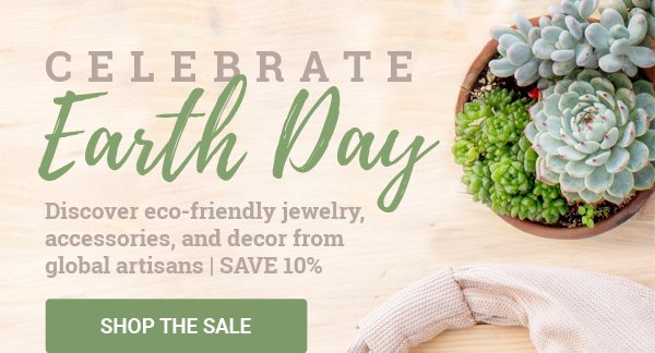 CELEBRATE Earth Day | Discover eco-friendly jewelry, accessories, and decor from global artisans | SHOP THE SALE SAVE 10%