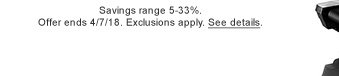 Savings range 5-33%. Offer ends 4/7/18. Exclusions apply. See details.