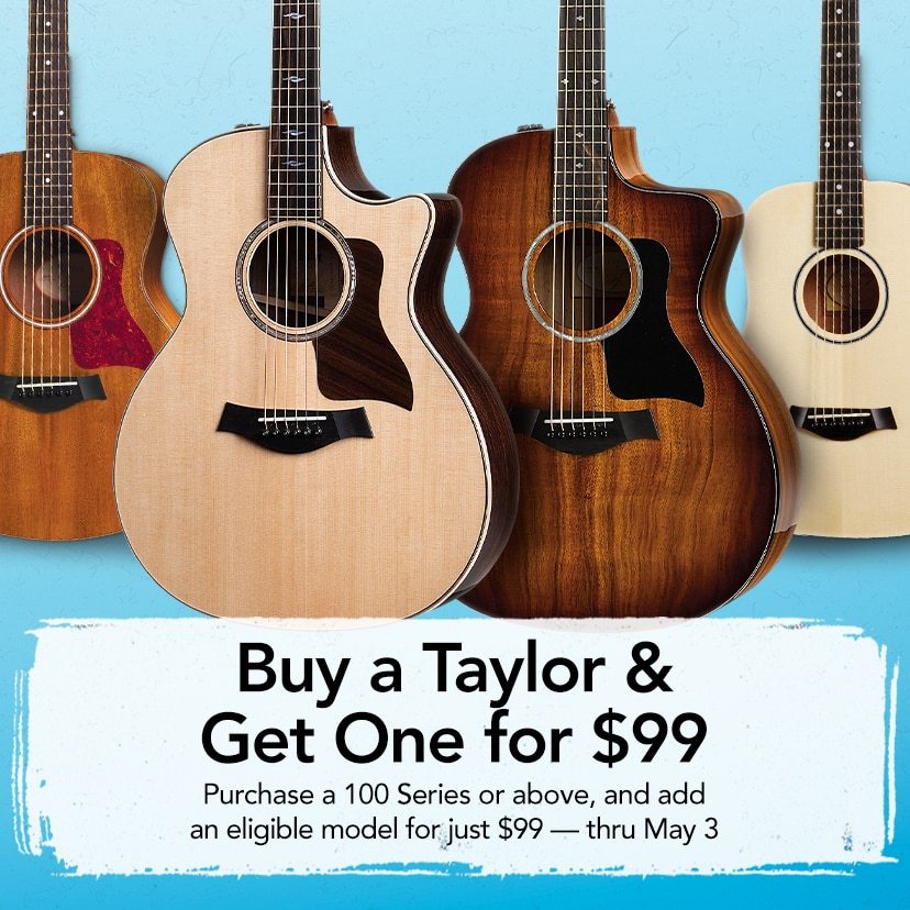 Buy a Taylor & Get One For $99. Purchase a 100 Series or above and add an eligible model for just $99. Thru May 3. Get Details