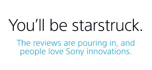 You'll be starstruck. The reviews are pouring in, and people love Sony innovations.