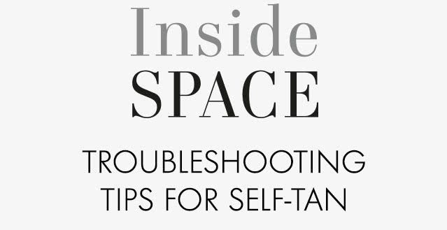 Inside Space TROUBLESHOOTING TIPS FOR SELF-TAN