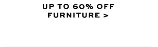 UP TO 60% OFF FURNITURE >