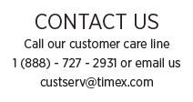 CONTACT US: Call our customer care line 1 (888) 727-2931 or email us at custserv@timex.com