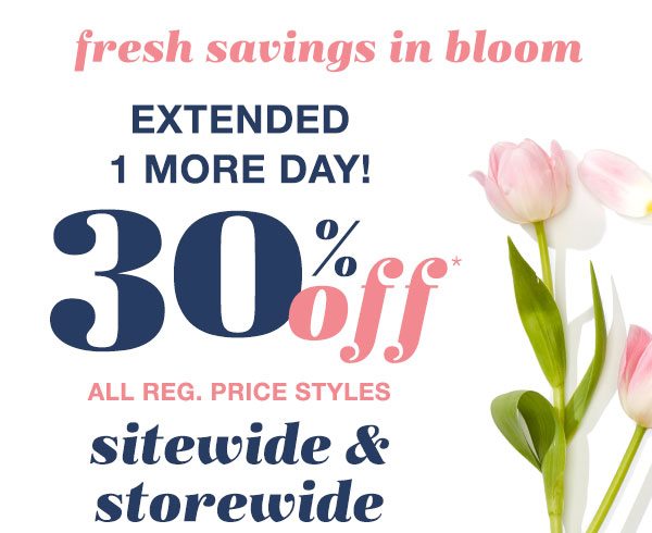 Fresh savings in bloom. Extended 1 more day! 30% off* all reg. price styles sitewide and storewide.