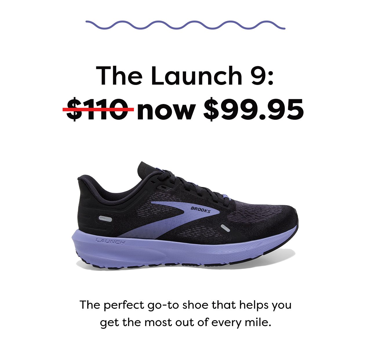 The Launch 9: now $99.95 - The perfect go-to shoe that helps you get the most out of every mile.