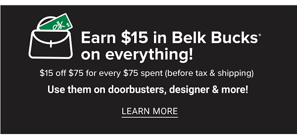 Earn $15 in Belk Bucks on everything! $15 off $75 (before tax & shipping). Use them on Doorbusters, designer & more! Learn More.