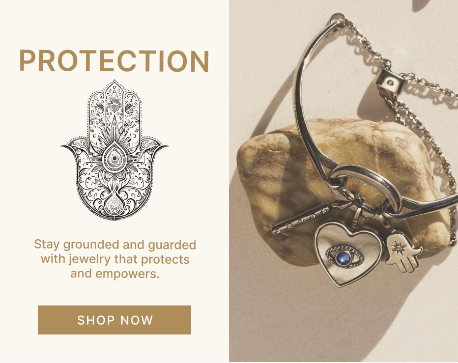 Protection | Stay grounded and guarded with jewelry that protects and empowers. | SHOP NOW