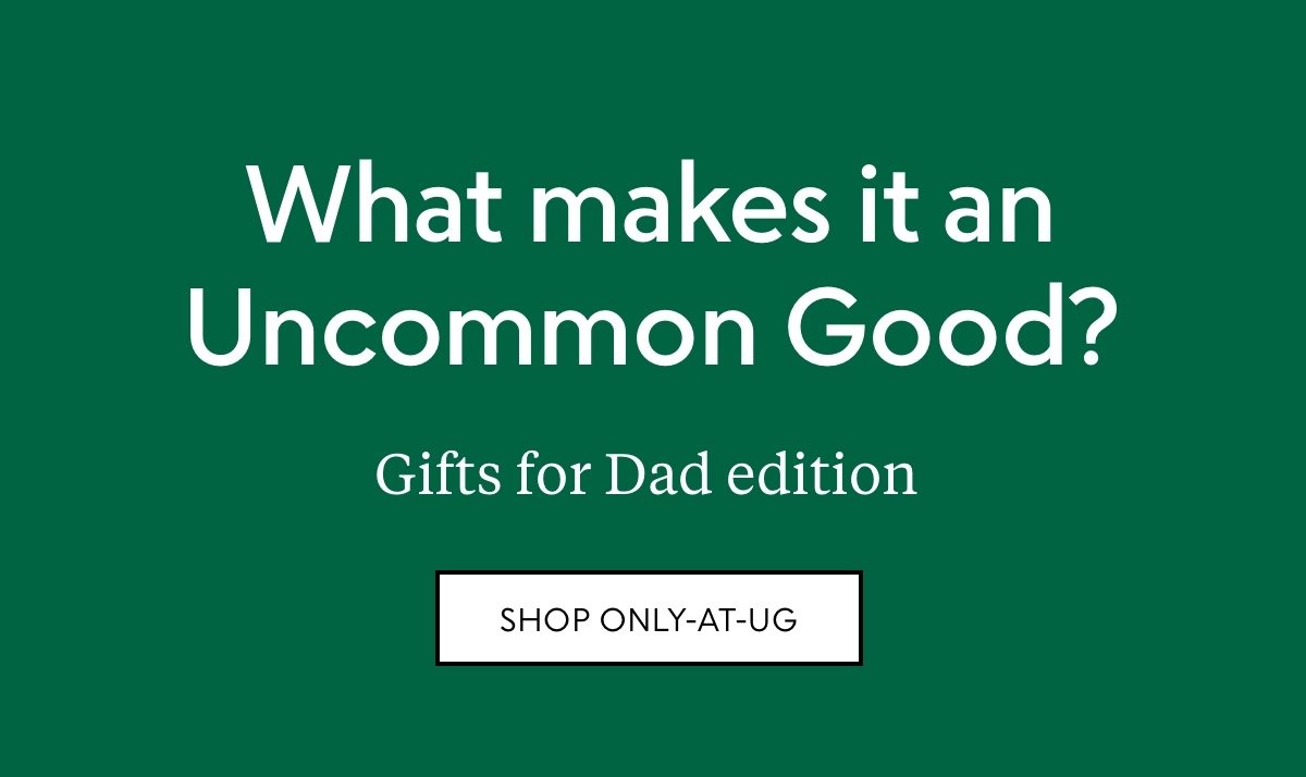 What makes it an Uncommon Good? Gifts for Dad edition—shop only-at-UG
