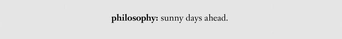 philosophy: sunny days ahead.