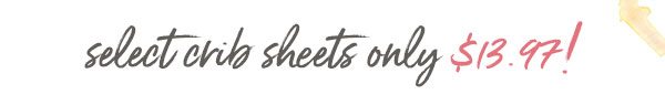 Select crib sheets only $13.97!